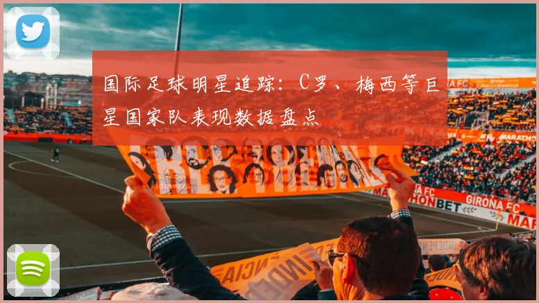 国际足球明星追踪：C罗、梅西等巨星国家队表现数据盘点