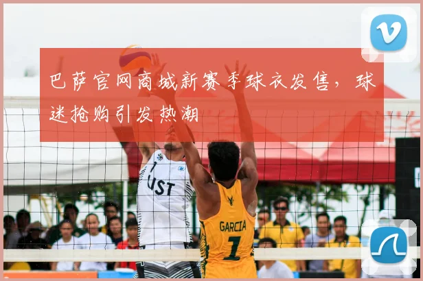 巴萨官网商城新赛季球衣发售，球迷抢购引发热潮