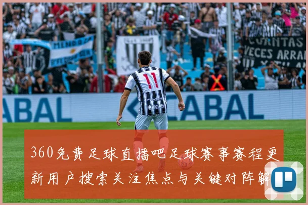 360免费足球直播吧足球赛事赛程更新用户搜索关注焦点与关键对阵解读