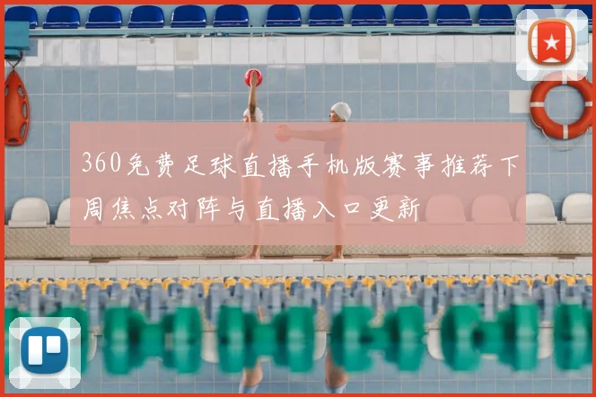 360免费足球直播手机版赛事推荐下周焦点对阵与直播入口更新