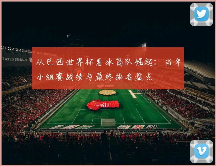 从巴西世界杯看冰岛队崛起：当年小组赛战绩与最终排名盘点