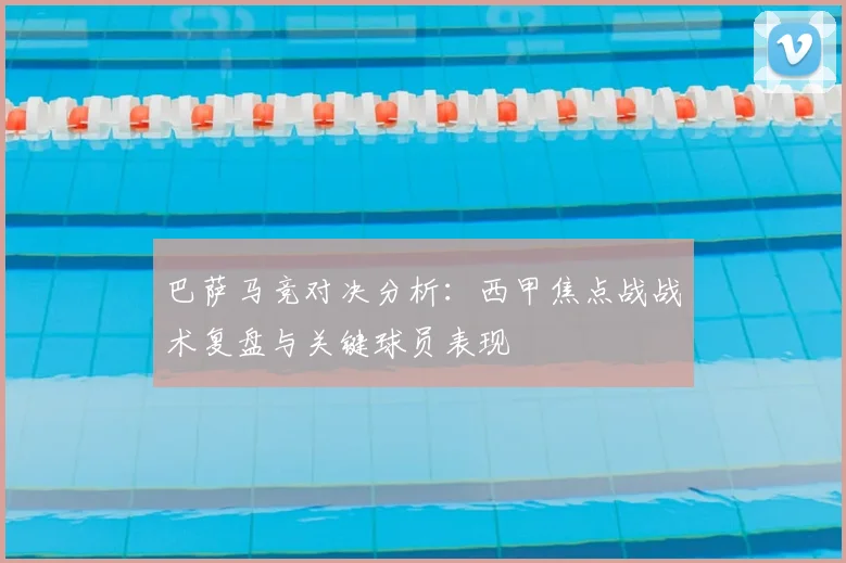 巴萨马竞对决分析：西甲焦点战战术复盘与关键球员表现